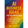AI Business Ideas for 2025 and Beyond: Launch Profitable AI-Powered Businesses With Zero Employees or Inventory - Paperback