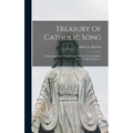 Treasury Of Catholic Song: Comprising Some Two Hundred Hymns From Catholic Sources Old And New / - Hardcover