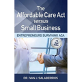 The Affordable Care ACT Versus Small Business: Entrepreneurs Surviving ACA - Paperback