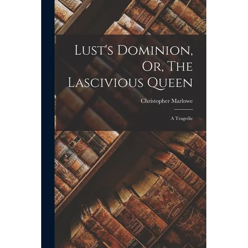 Lust's Dominion, Or, The Lascivious Queen: A Tragedie - Paperback