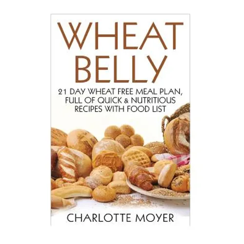 Wheat Belly: 21 Day Wheat-Free Meal Plan, Full of Quick and Nutritious Recipes with Complete Food List - Paperback