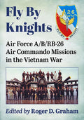Fly by Knights: Air Force A/B/Rb-26 Air Commando Missions in the Vietnam War - Paperback