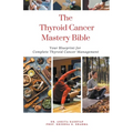 The Thyroid Cancer Mastery Bible: Your Blueprint For Complete Thyroid Cancer Management - Paperback