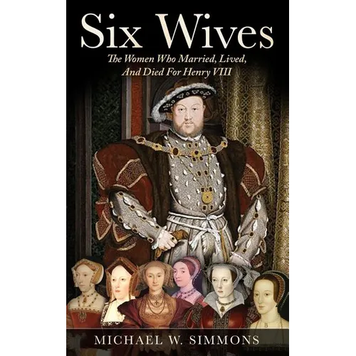 Six Wives: The Women Who Married, Lived, And Died For Henry VIII - Paperback