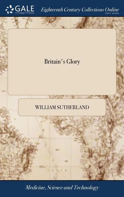 Britain's Glory: Or, Ship-building Unveil'd. Being a General Director, for Building and Compleating the Said Machines. By William Sutherland, - Hardcover