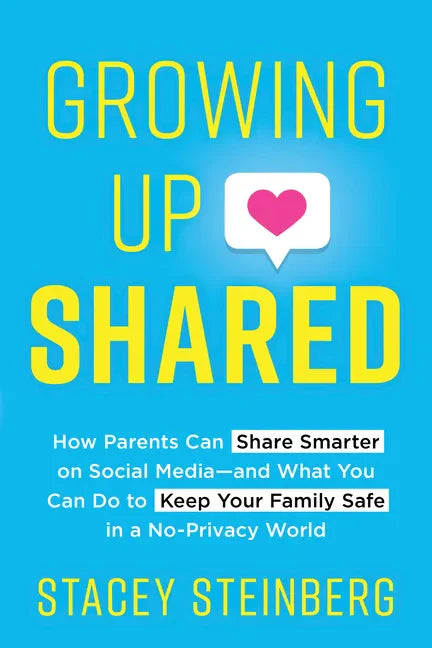 Growing Up Shared: How Parents Can Share Smarter on Social Media--And What You Can Do to Keep Your Family Safe in a No-Privacy World - Paperback