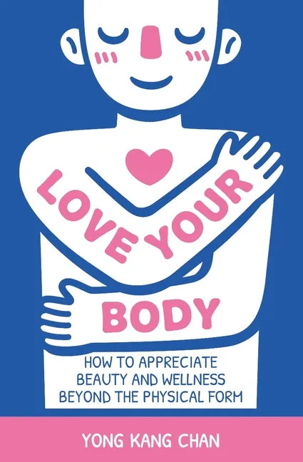 Love Your Body: How to Appreciate Beauty and Wellness Beyond the Physical Form - Paperback
