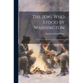 The Jews Who Stood by Washington: An Unwritten Chapter in American History - Paperback