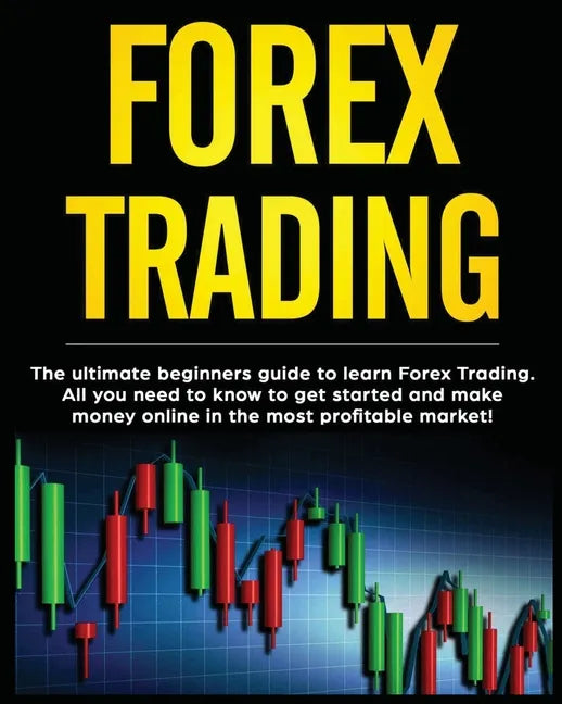 Forex Trading: The Ultimate Beginners Guide to Learn Forex Trading. All You Need to Know to Get Started and Make Money Online in the - Paperback