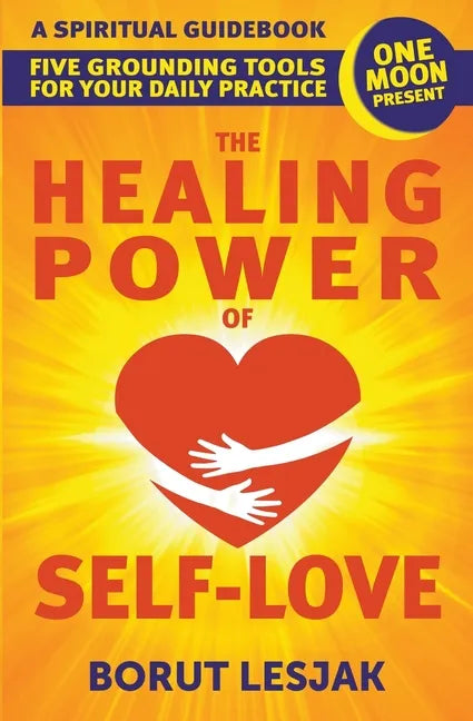 The Healing Power of Self-Love: A Spiritual Guidebook: Five Grounding Tools For Your Daily Practice - Paperback