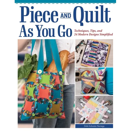 Piece and Quilt as You Go: Techniques, Tips, and 24 Modern Designs Simplified - Paperback