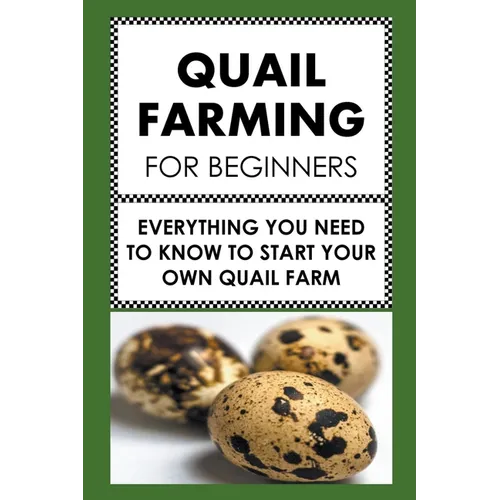 Quail Farming For Beginners: Everything You Need To Know To Start Your Own Quail Farm - Paperback