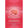 Stroke Recovery: An Ultimate Solution to Quick Stroke Recovery (The Ultimate Guide to a Holistic Approach to Brain Attack Wellness) - Paperback