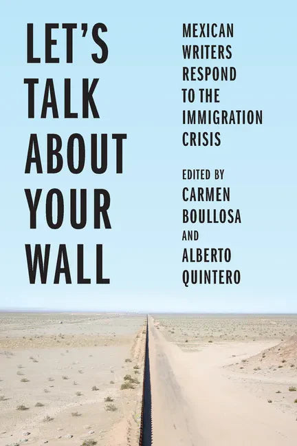 Let's Talk about Your Wall: Mexican Writers Respond to the Immigration Crisis - Hardcover