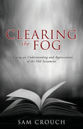Clearing the Fog: Gaining an Understanding and Appreciation of the Old Testament - Paperback