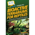 HowExpert Guide to Bioactive Terrariums for Reptiles: 101 Tips on How to Create and Maintain a Beautiful, Self-Sustaining Ecosystem and Habitat for Yo - Paperback
