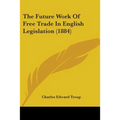The Future Work Of Free Trade In English Legislation (1884) - Paperback