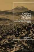 La Paz's Colonial Specters: Urbanization, Migration, and Indigenous Political Participation, 1900-52 - Paperback