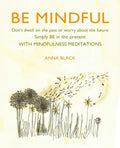 Be Mindful: Don't Dwell on the Past or Worry about the Future, Simply Be in the Present with Mindfulness Meditations - Hardcover