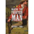 Making the Frontier Man: Violence, White Manhood, and Authority in the Early Western Backcountry - Hardcover