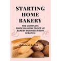 Starting Home Bakery: The Complete Guide On How To Set Up Bakery Business From Scratch - Paperback