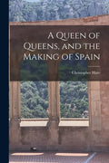 A Queen of Queens, and the Making of Spain - Paperback