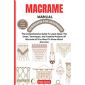 Macrame Handbook for Beginners: The Comprehensive Guide To Learn About The Knots, Techniques, And Creative Projects Of Macrame All You Meed To Know Ab - Paperback