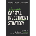 Human Capital Investment Strategy: Six Steps to Cultivate Potential and Yield Competitive Advantage - Hardcover