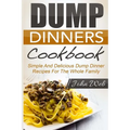 Dump Dinners: Dump Dinners Cookbook - Simple And Delicious Dump Dinner Recipes For The Whole Family - Paperback