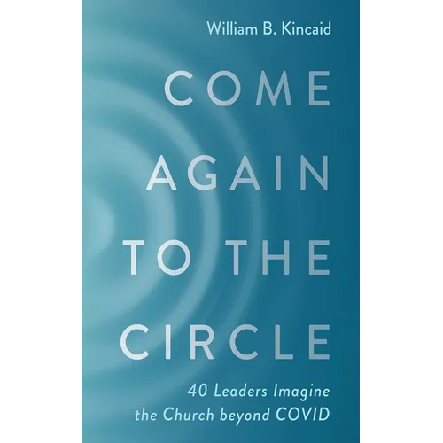 Come Again to the Circle: 40 Leaders Imagine the Church Beyond Covid - Paperback