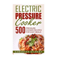 Electric Pressure Cooker: 500 Pressure Cooker Recipes For Easy Meals - Paperback