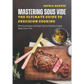 Mastering Sous Vide The Ultimate Guide to Precision Cooking: Effortless Recipes and Expert Tips for Perfectly Cooked Meals Every Time - Paperback