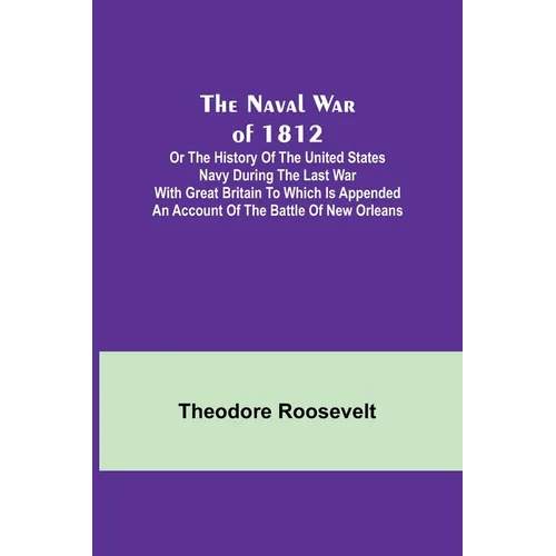 The Naval War of 1812; Or the History of the United States Navy during the Last War with Great Britain to Which Is Appended an Account of the Battle o - Paperback